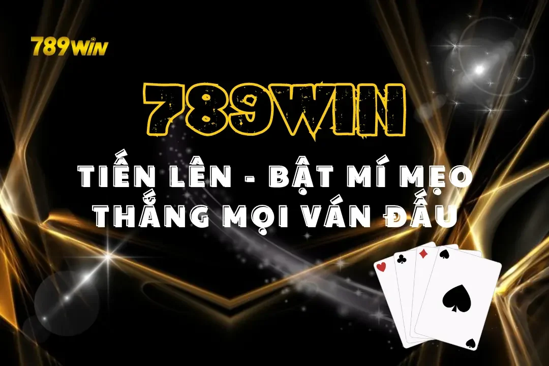 Tiến Lên 789win - Bật Mí Mẹo Thắng Mọi Ván Đấu